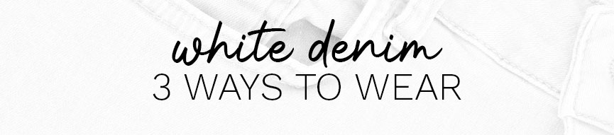 3 Ways to Wear: White Denim
